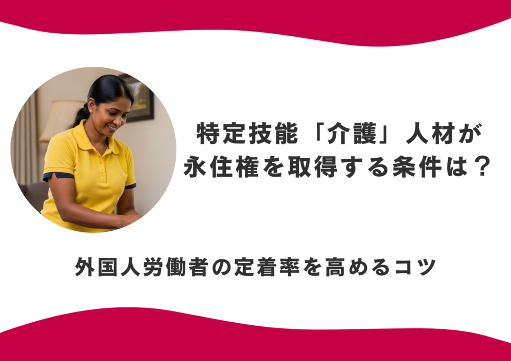 特定技能「介護」人材が永住権を取得する条件は？外国人労働者の定着率を高めるコツ