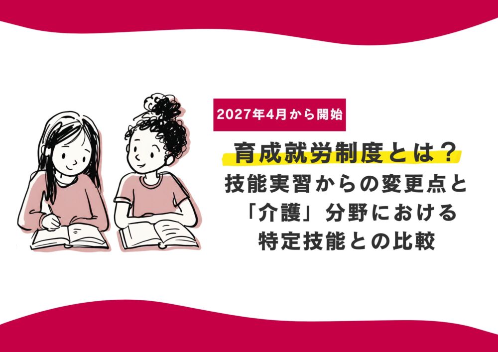 【2027年4月開始】育成就労制度とは？技能実習からの変更点と「介護」分野における特定技能との比較