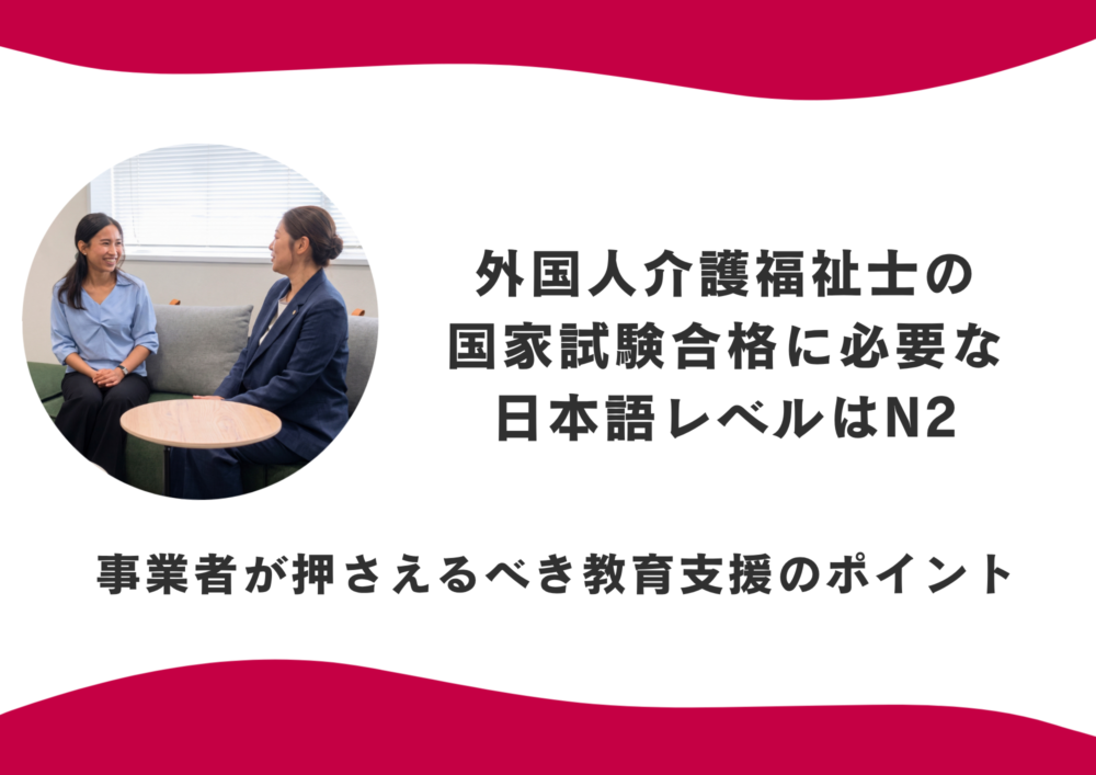 外国人介護福祉士の国家試験合格に必要な日本語レベルはN2 ─ 事業者が押さえるべき教育支援のポイント